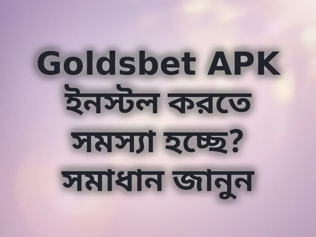 Goldsbet APK ইনস্টল করতে সমস্যা হচ্ছে? সমাধান জানুন