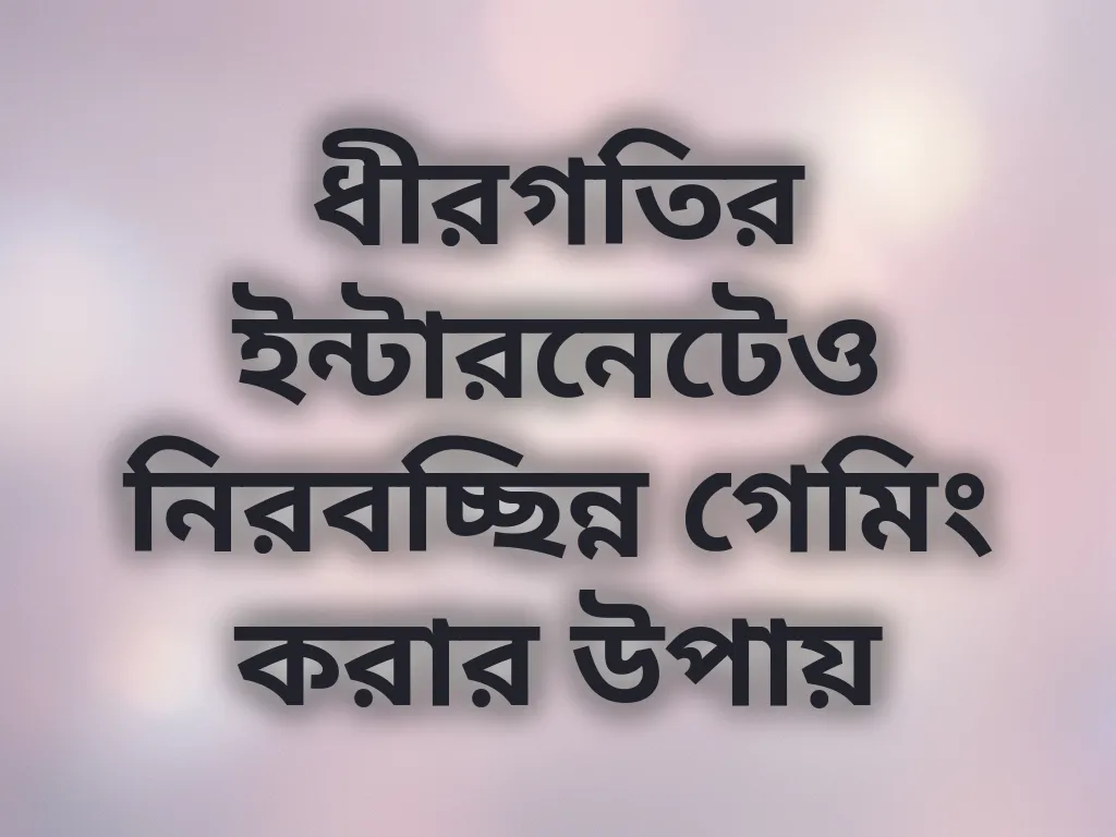 ধীরগতির ইন্টারনেটেও নিরবচ্ছিন্ন গেমিং করার উপায়
