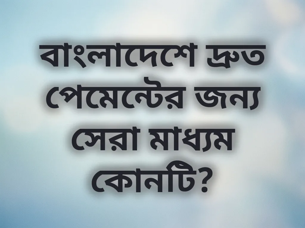 বাংলাদেশে দ্রুত পেমেন্টের জন্য সেরা মাধ্যম কোনটি?