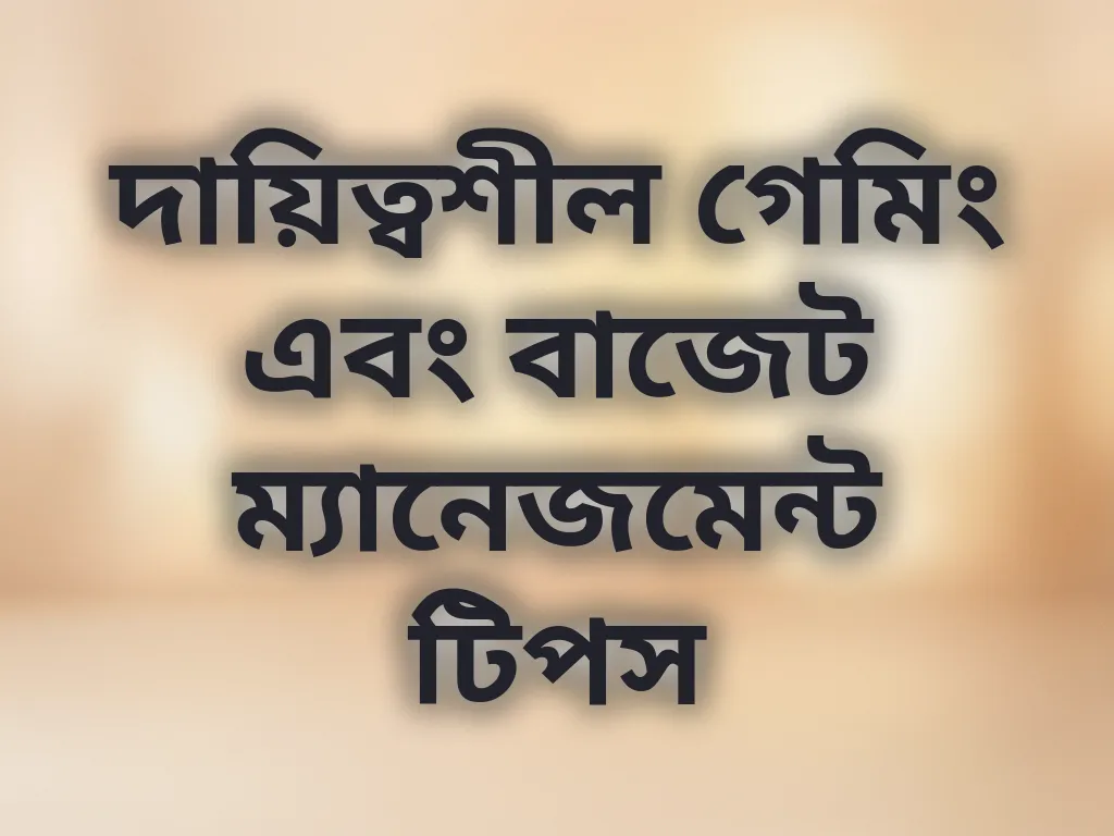 দায়িত্বশীল গেমিং এবং বাজেট ম্যানেজমেন্ট টিপস